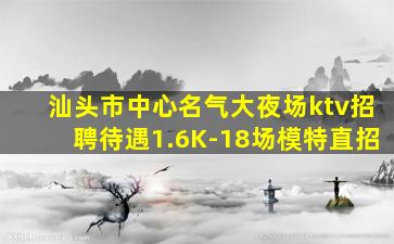 汕头市中心名气大夜场ktv招聘待遇1.6K-18场模特直招